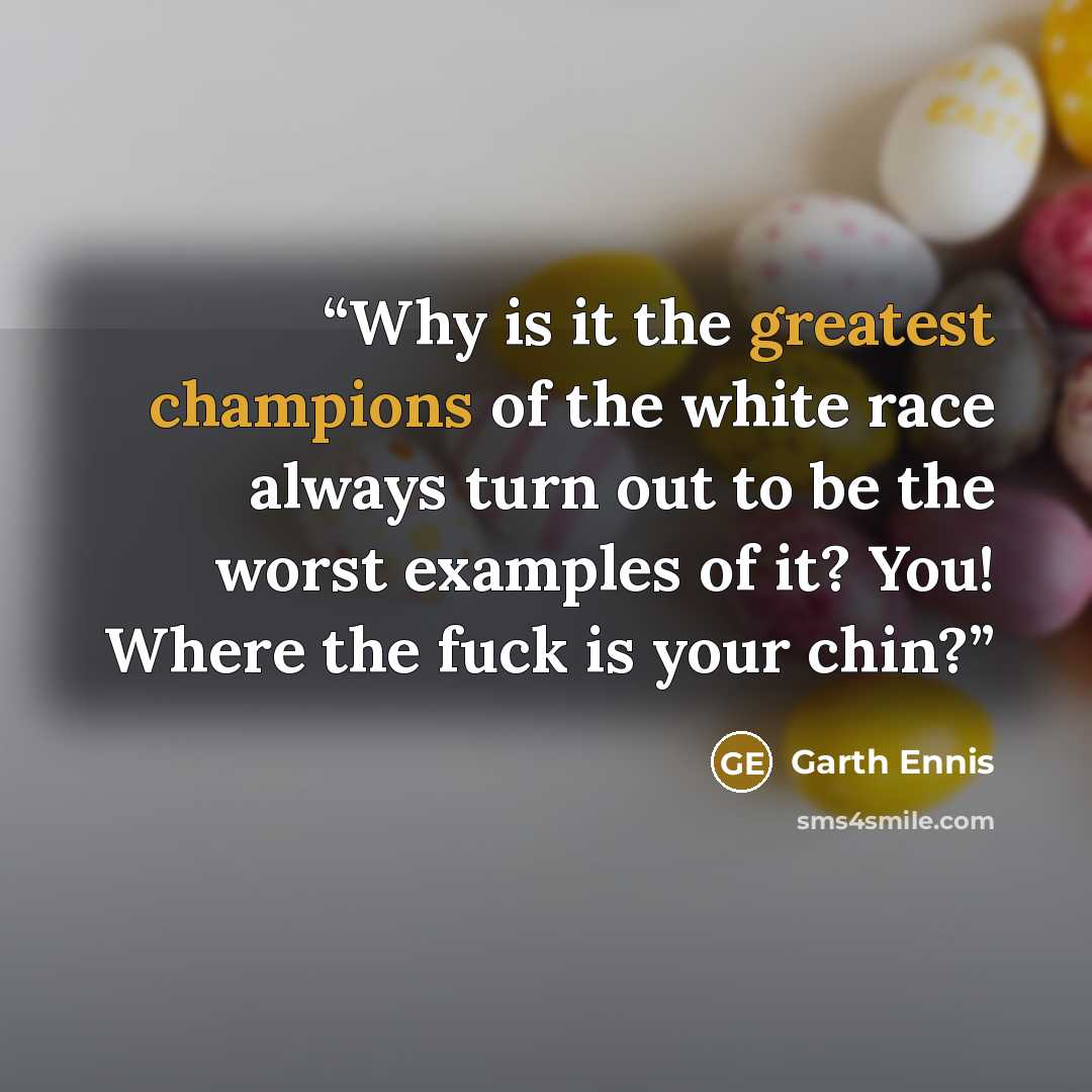 “Why is it the greatest champions of the white race always turn out to be the worst examples of it? You! Where the fuck is your chin?” quote by Garth Ennis