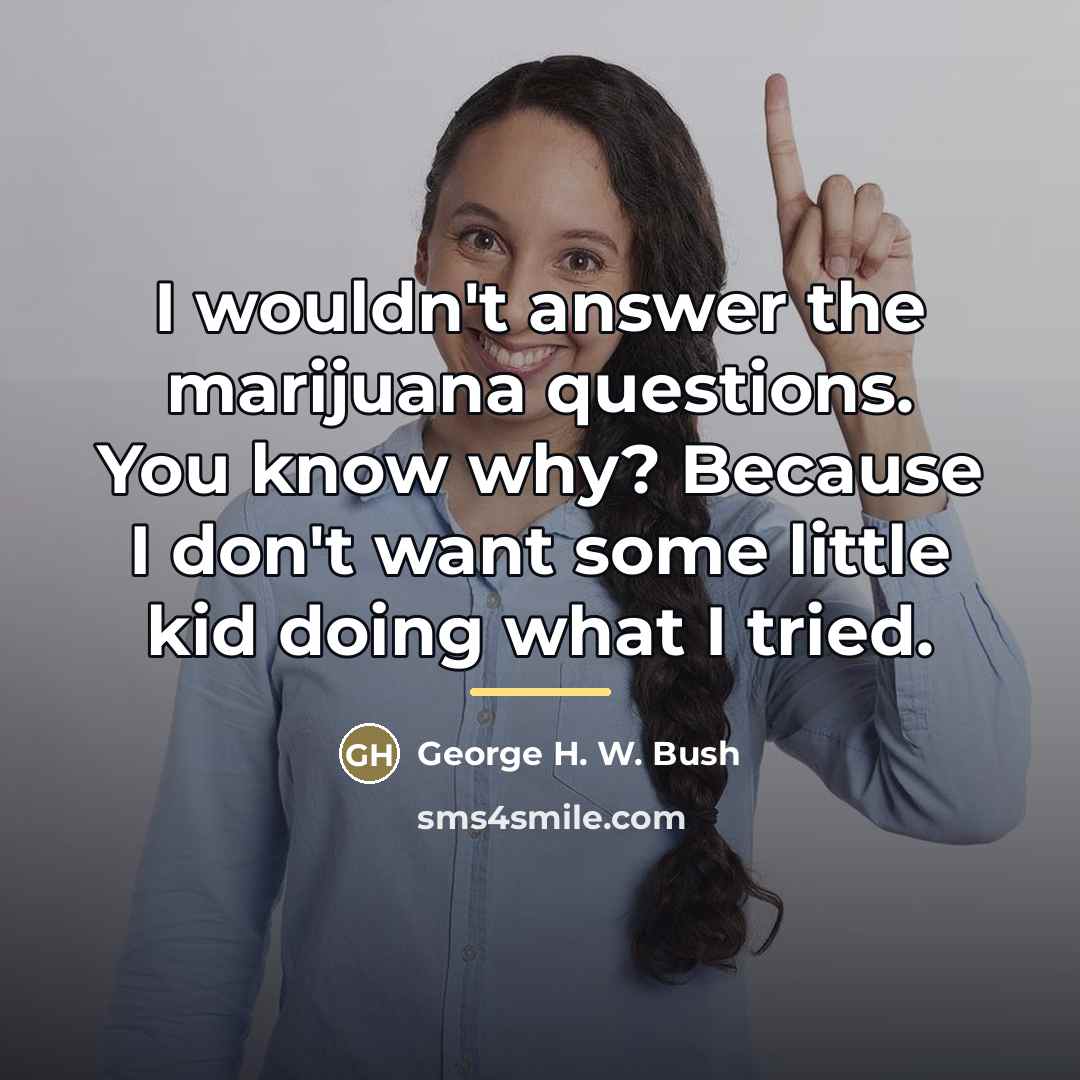 “I wouldn't answer the marijuana questions. You know why? Because…” quote by George H. W. Bush