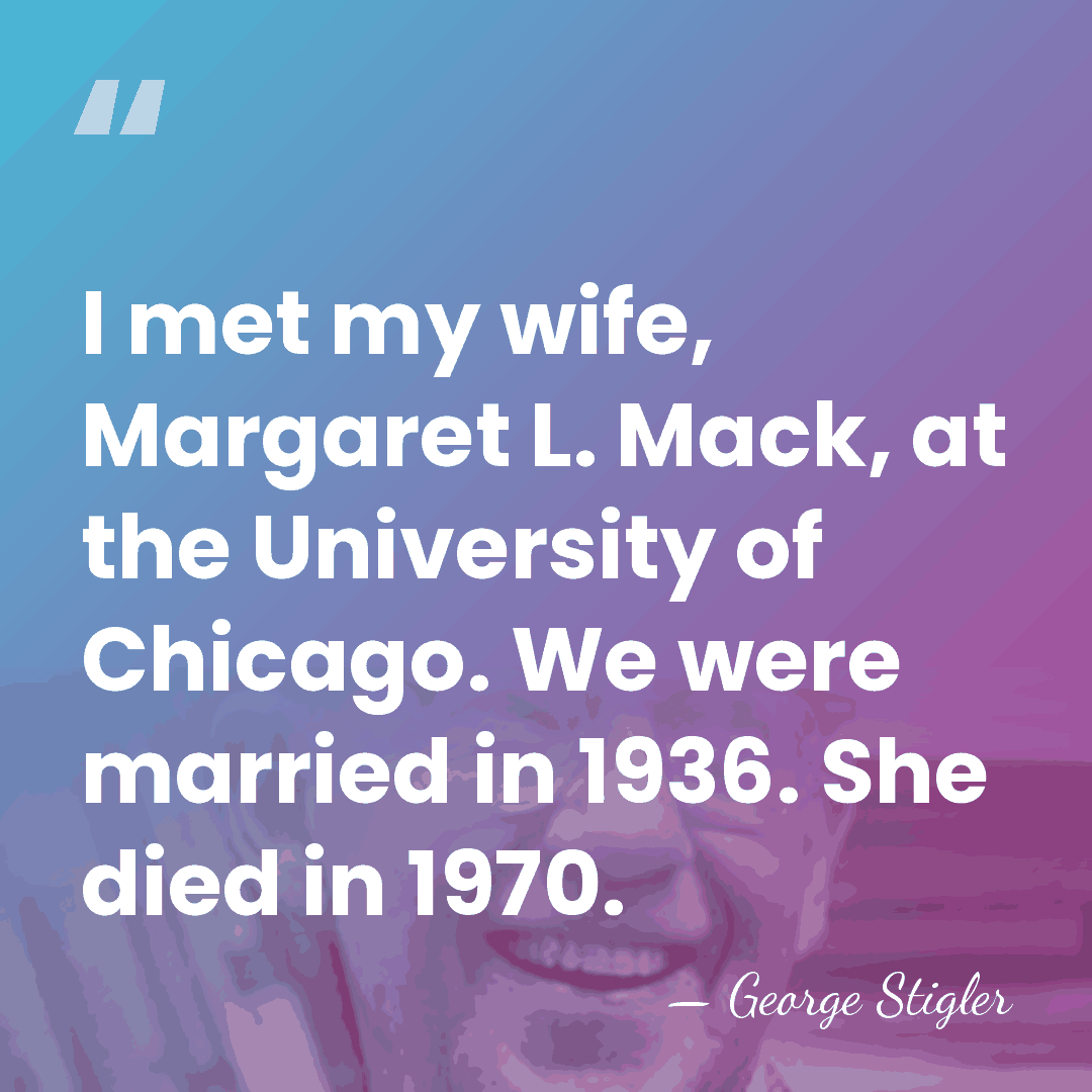 I met my wife, Margaret L. Mack, at the University of Chicago.&hellip; - George Stigler