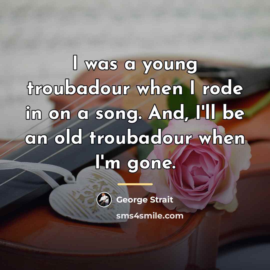 “I was a young troubadour when I rode in on…” quote by George Strait