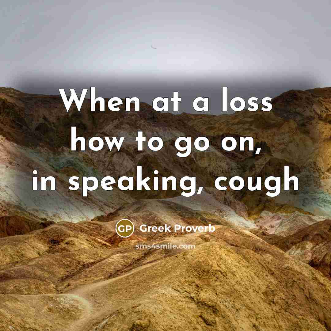 “When at a loss how to go on, in speaking, cough” quote by Greek Proverb