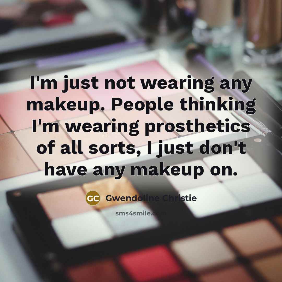 “I'm just not wearing any makeup. People thinking I'm wearing…” quote by Gwendoline Christie
