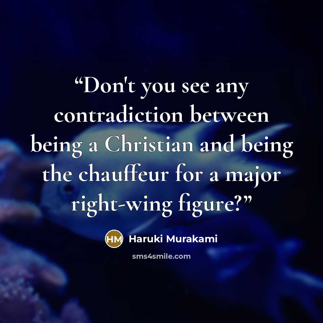 “Don't you see any contradiction between being a Christian and being the chauffeur for a major right-wing figure?” quote by Haruki Murakami