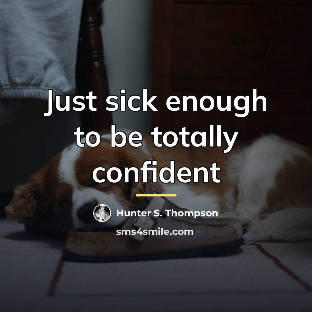 “Just sick enough to be totally confident…” quote by Hunter S. Thompson