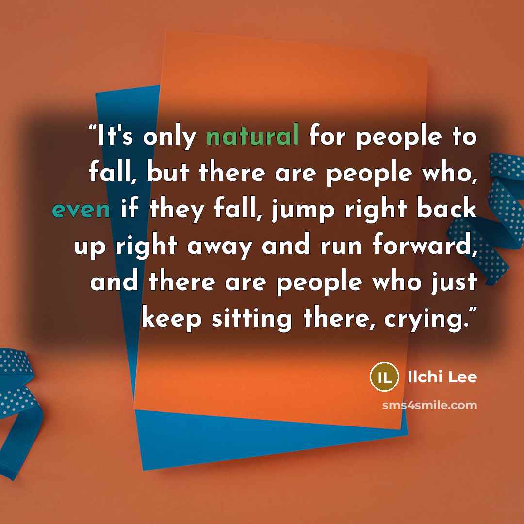“It's only natural for people to fall, but there are people who, even if they fall, jump right back up right away and run forward, and there are people who just keep sitting there, crying.” quote by Ilchi Lee
