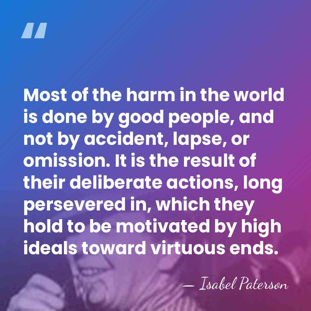 Most of the harm in the world is done by good people,&hellip; - Isabel Paterson