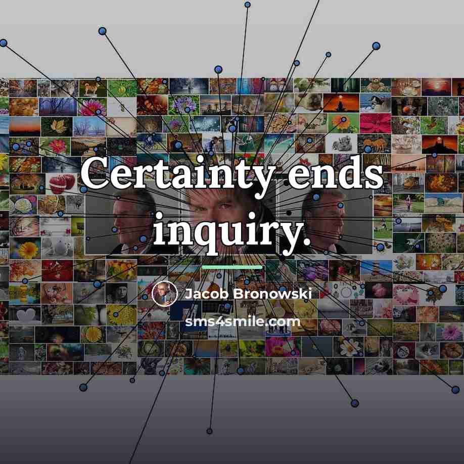 “Certainty ends inquiry.…” quote by Jacob Bronowski