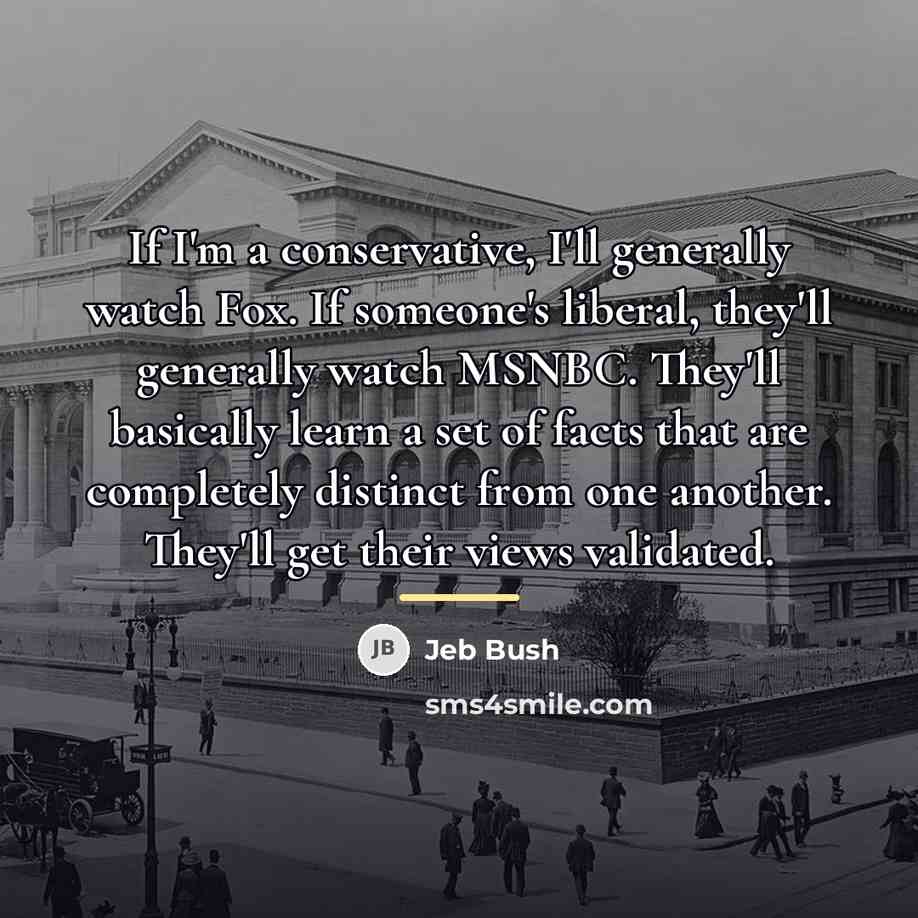 “If I'm a conservative, I'll generally watch Fox. If someone's…” quote by Jeb Bush