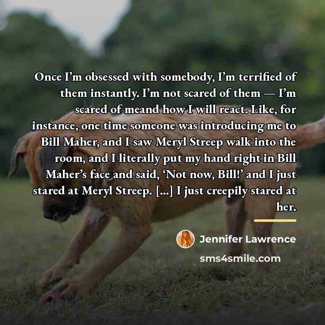 “Once I’m obsessed with somebody, I’m terrified of them instantly.…” quote by Jennifer Lawrence