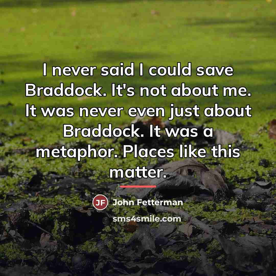“I never said I could save Braddock. It's not about…” quote by John Fetterman