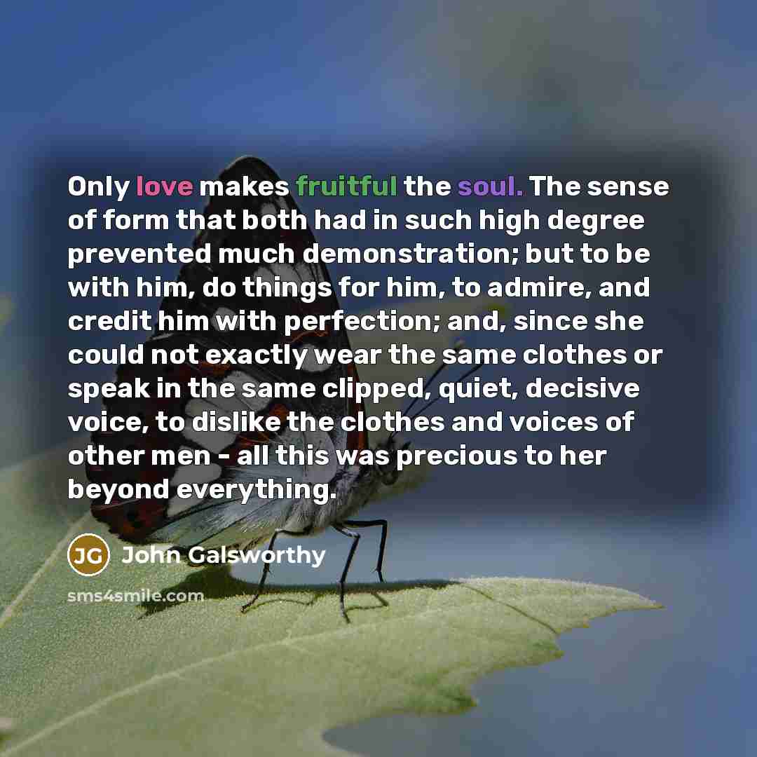 “Only love makes fruitful the soul. The sense of form…” quote by John Galsworthy