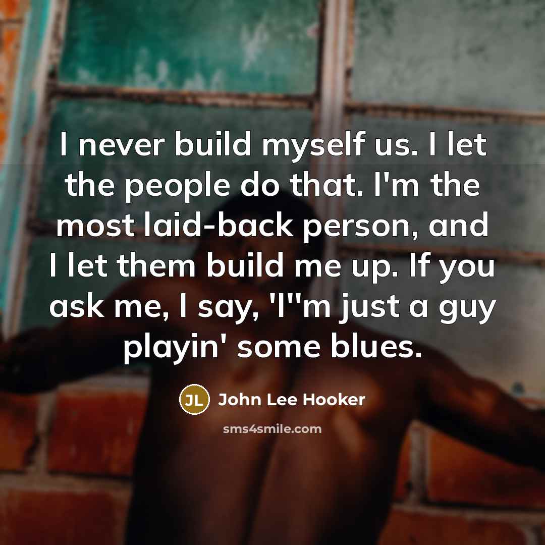 “I never build myself us. I let the people do…” quote by John Lee Hooker