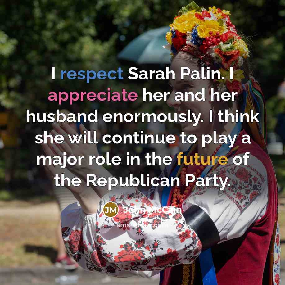 “I respect Sarah Palin. I appreciate her and her husband…” quote by John McCain