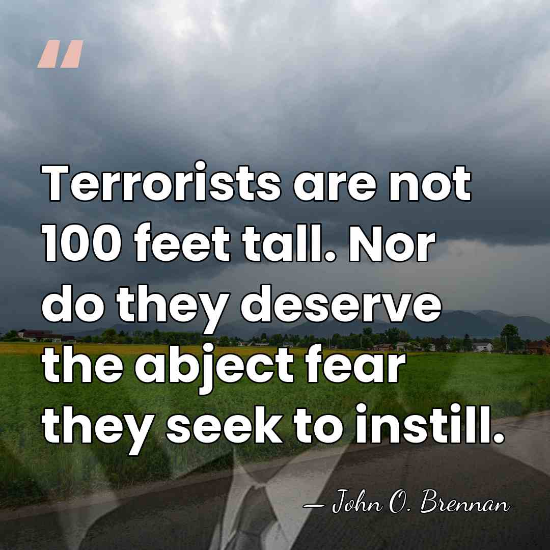 Terrorists are not 100 feet tall. Nor do they deserve the abject&hellip; - John O. Brennan