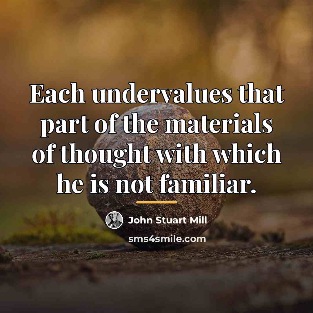“Each undervalues that part of the materials of thought with…” quote by John Stuart Mill
