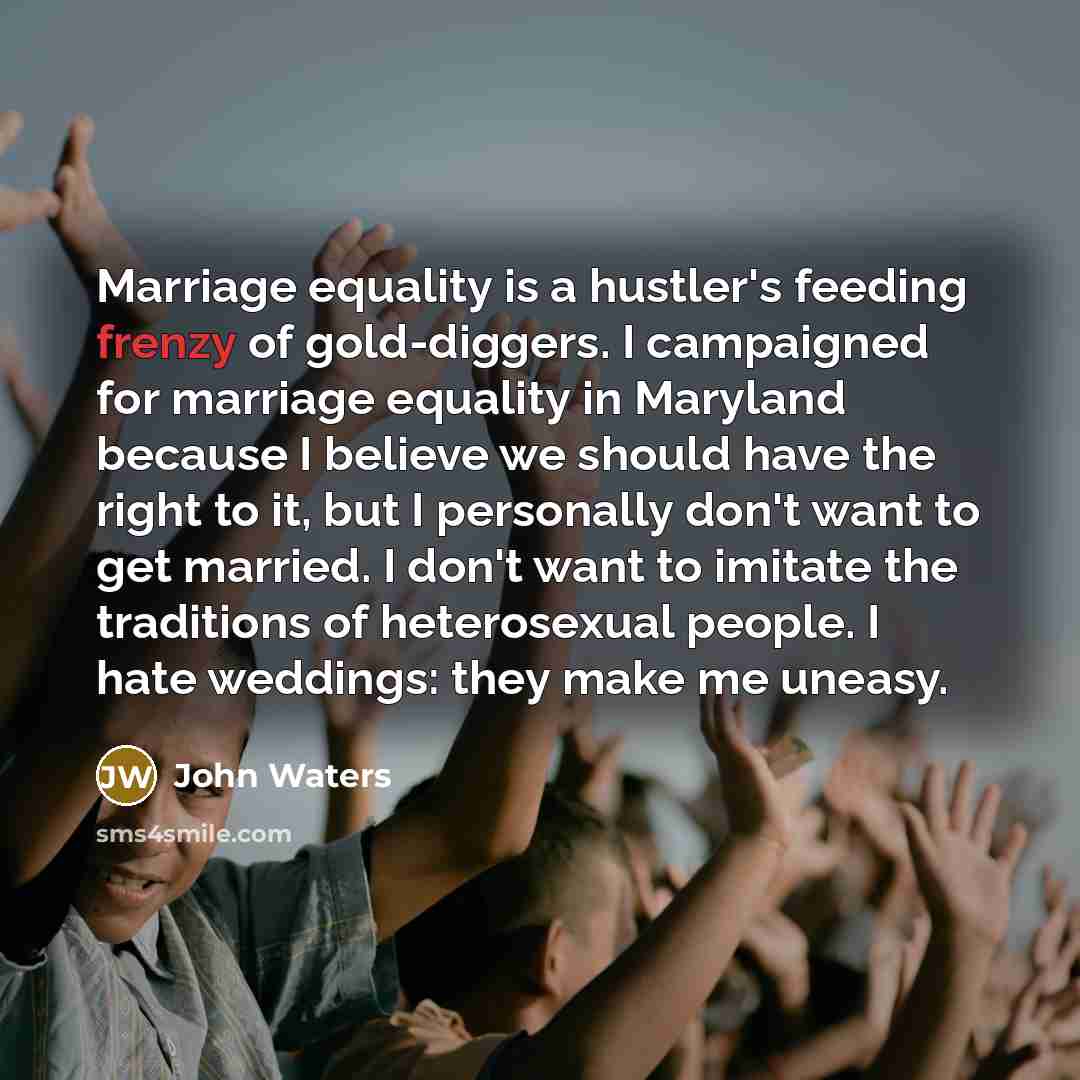 “Marriage equality is a hustler's feeding frenzy of gold-diggers. I…” quote by John Waters