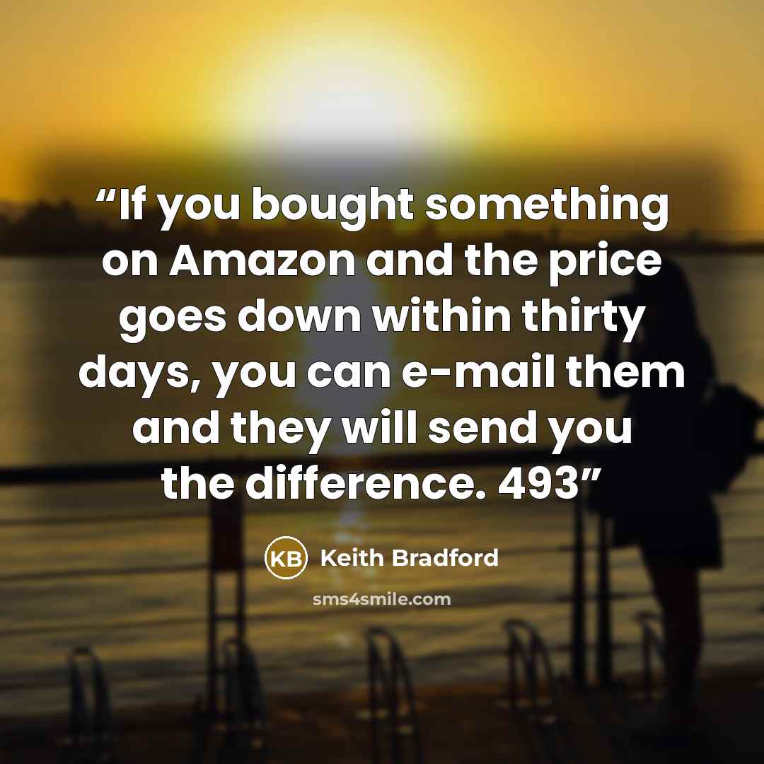 “If you bought something on Amazon and the price goes down within thirty days, you can e-mail them and they will send you the difference. 493” quote by Keith Bradford