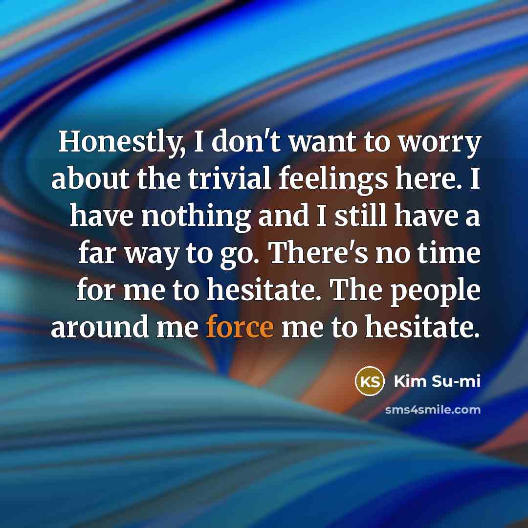 “Honestly, I don't want to worry about the trivial feelings…” quote by Kim Su-mi