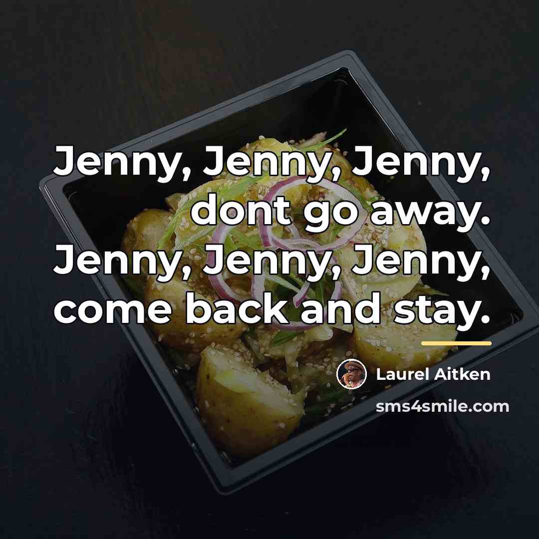 “Jenny, Jenny, Jenny, dont go away. Jenny, Jenny, Jenny, come…” quote by Laurel Aitken