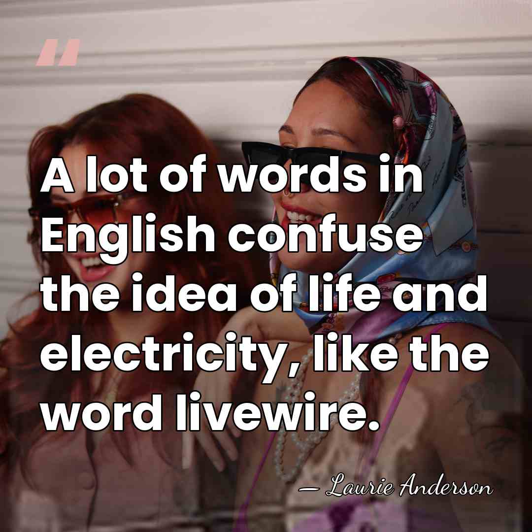 A lot of words in English confuse the idea of life and&hellip; - Laurie Anderson