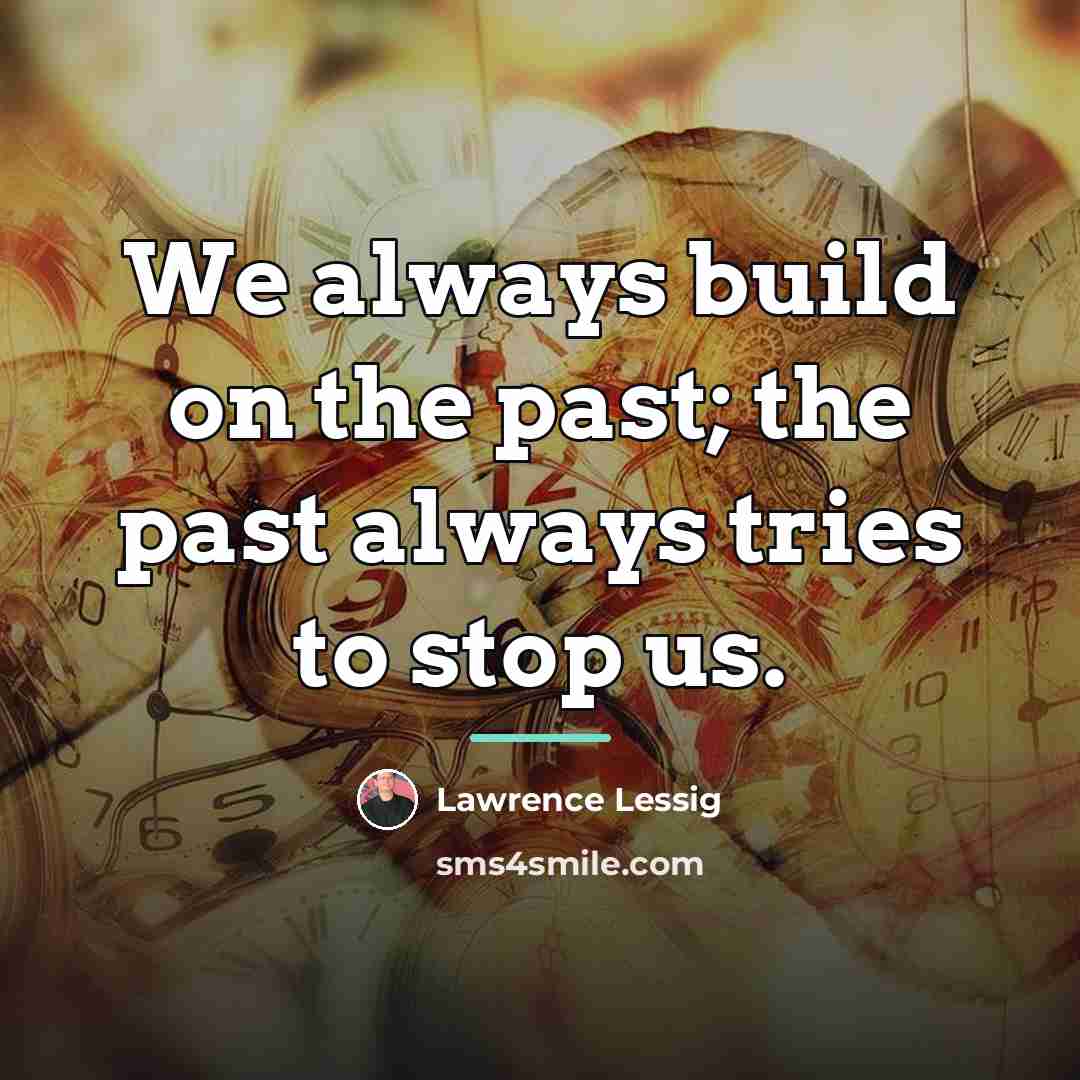 “We always build on the past; the past always tries…” quote by Lawrence Lessig
