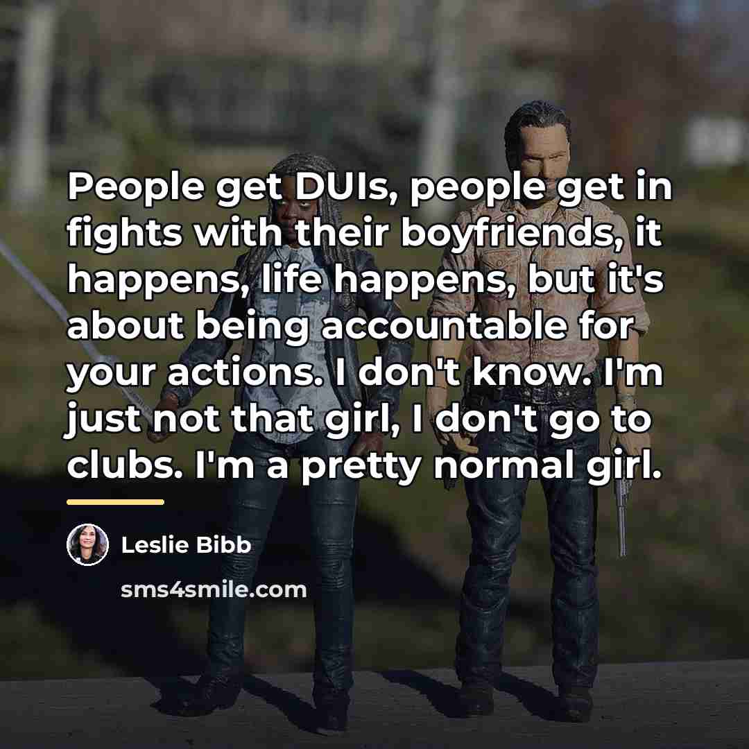 “People get DUIs, people get in fights with their boyfriends,…” quote by Leslie Bibb