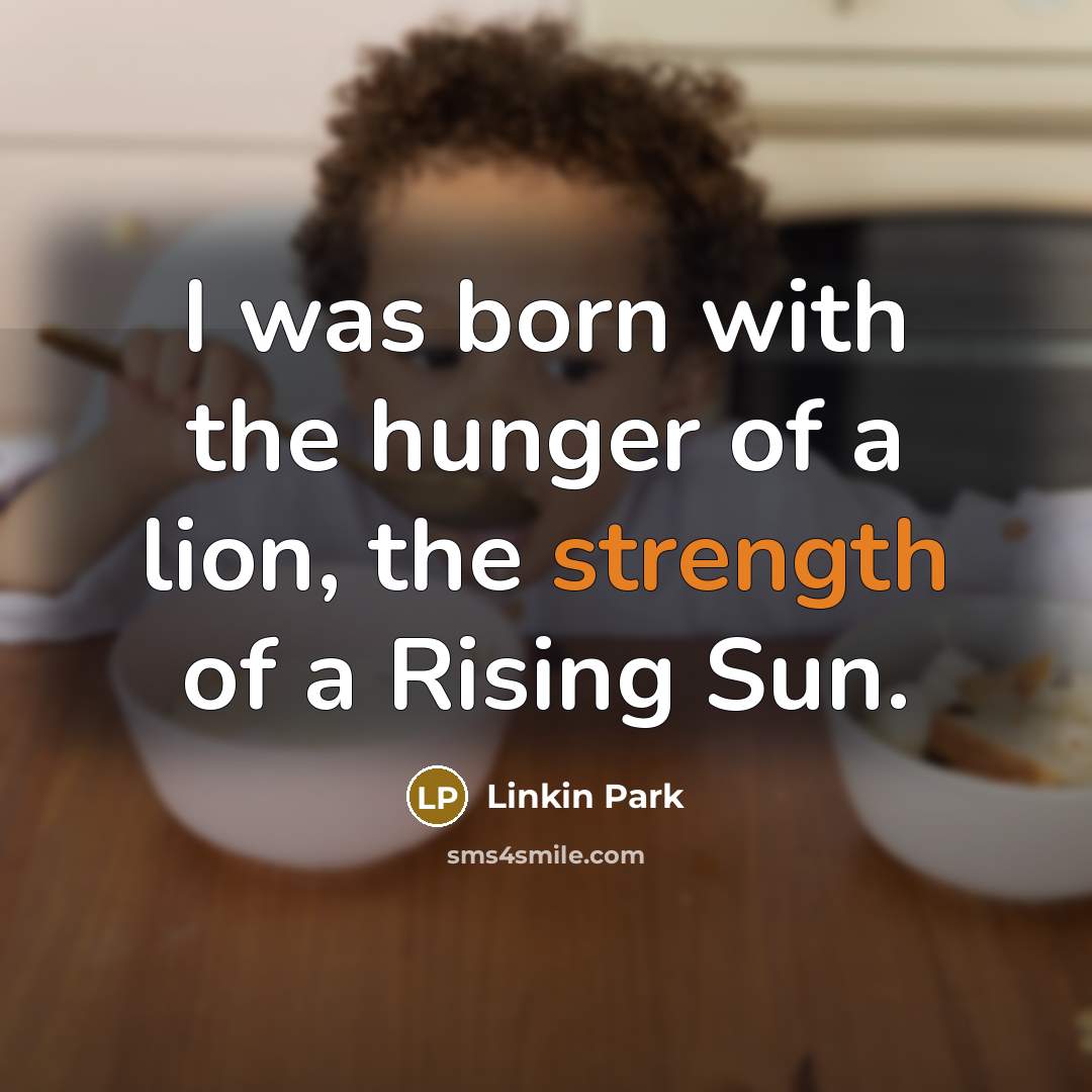 “I was born with the hunger of a lion, the strength of a Rising Sun.” quote by Linkin Park