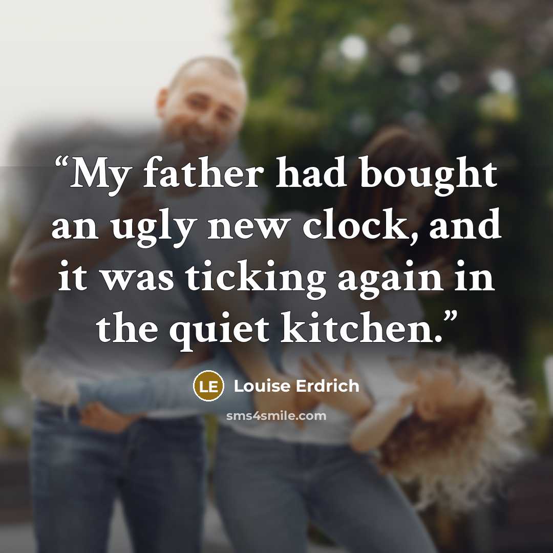 “My father had bought an ugly new clock, and it was ticking again in the quiet kitchen.” quote by Louise Erdrich