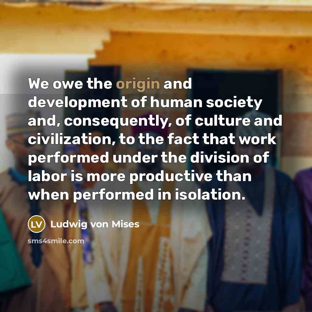 “We owe the origin and development of human society and,…” quote by Ludwig von Mises