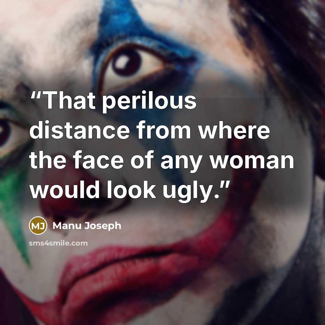 “That perilous distance from where the face of any woman would look ugly.” quote by Manu Joseph