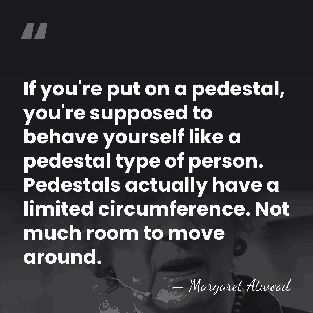 If you're put on a pedestal, you're supposed to behave yourself like&hellip; - Margaret Atwood