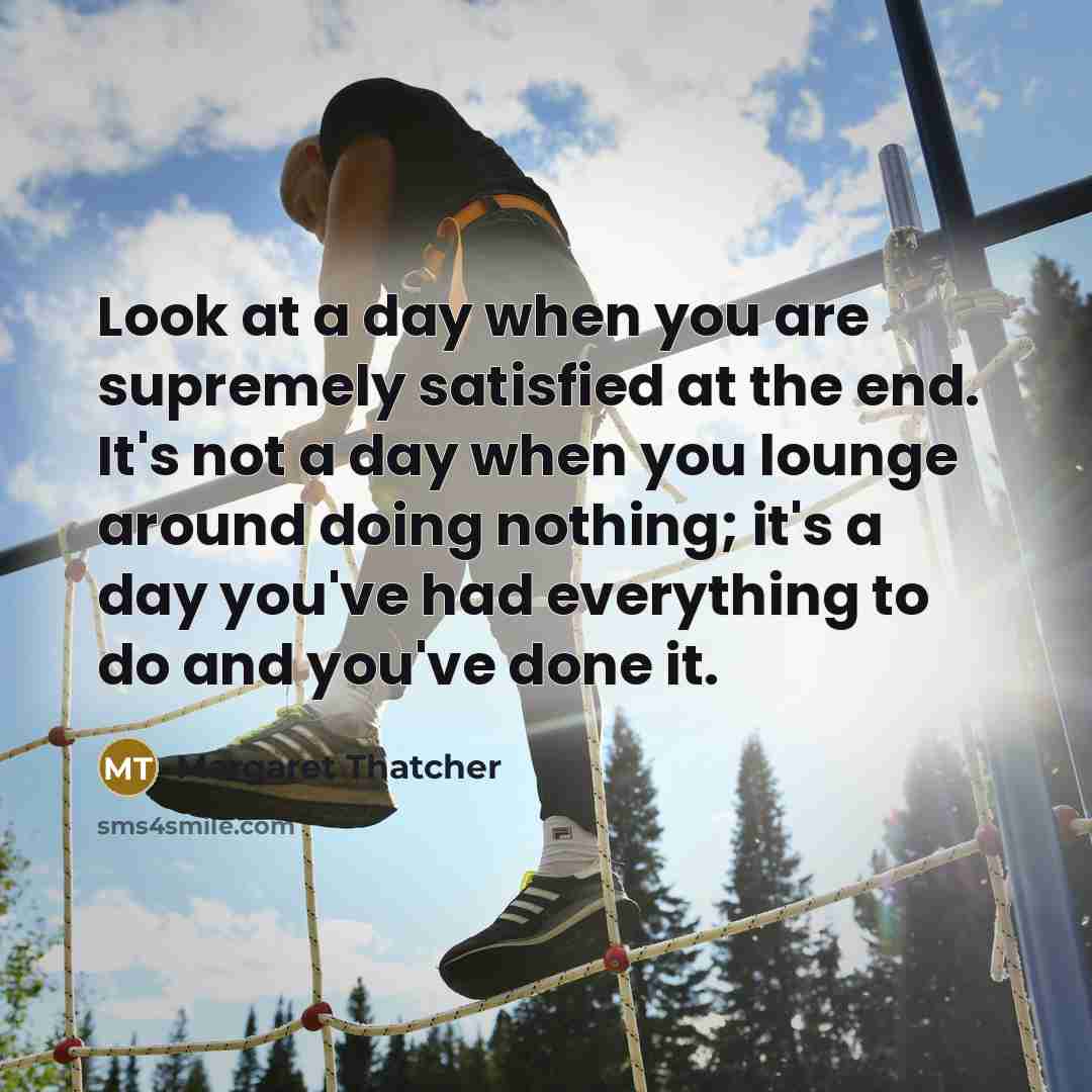 “Look at a day when you are supremely satisfied at…” quote by Margaret Thatcher
