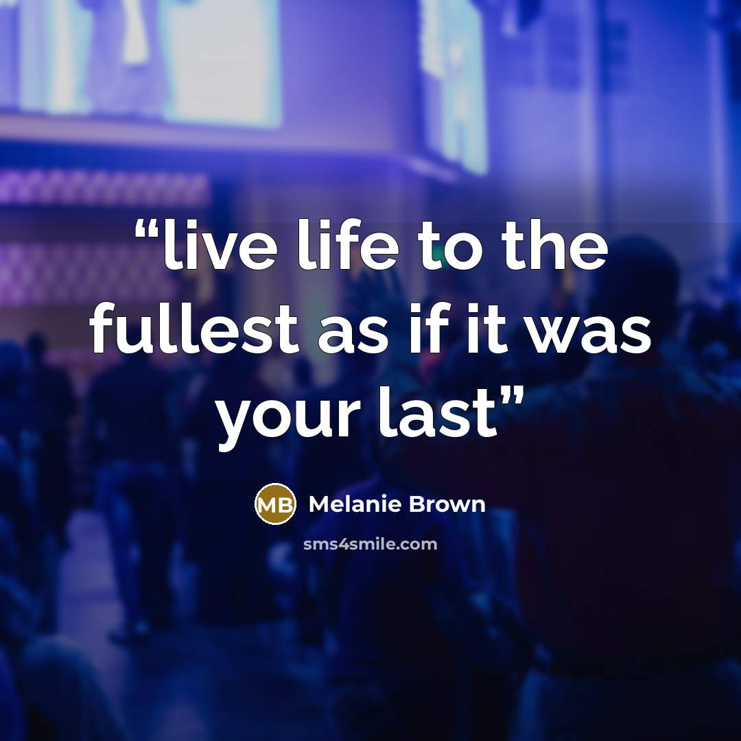 “live life to the fullest as if it was your last” quote by melanie brown