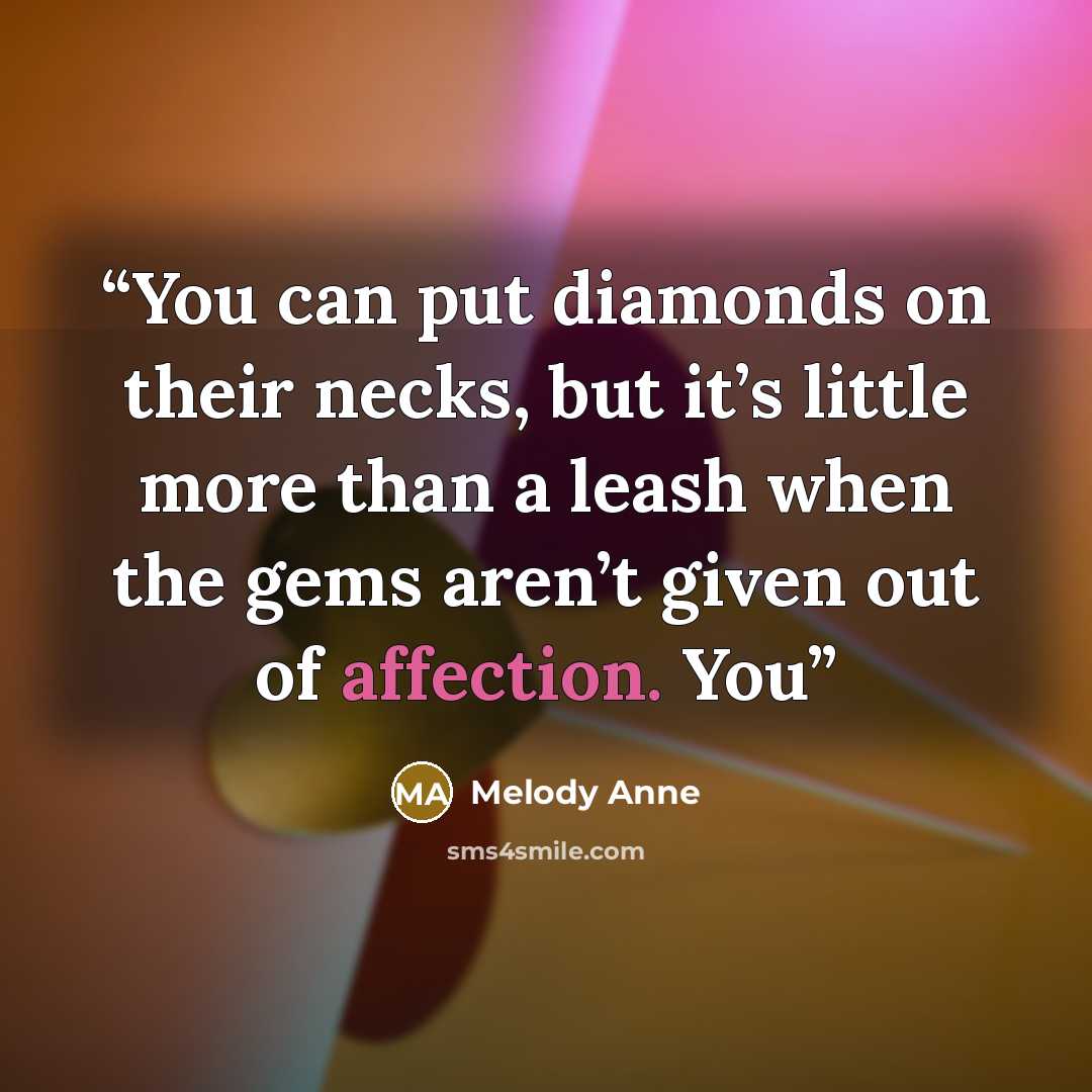 “You can put diamonds on their necks, but it’s little more than a leash when the gems aren’t given out of affection. You” quote by Melody Anne