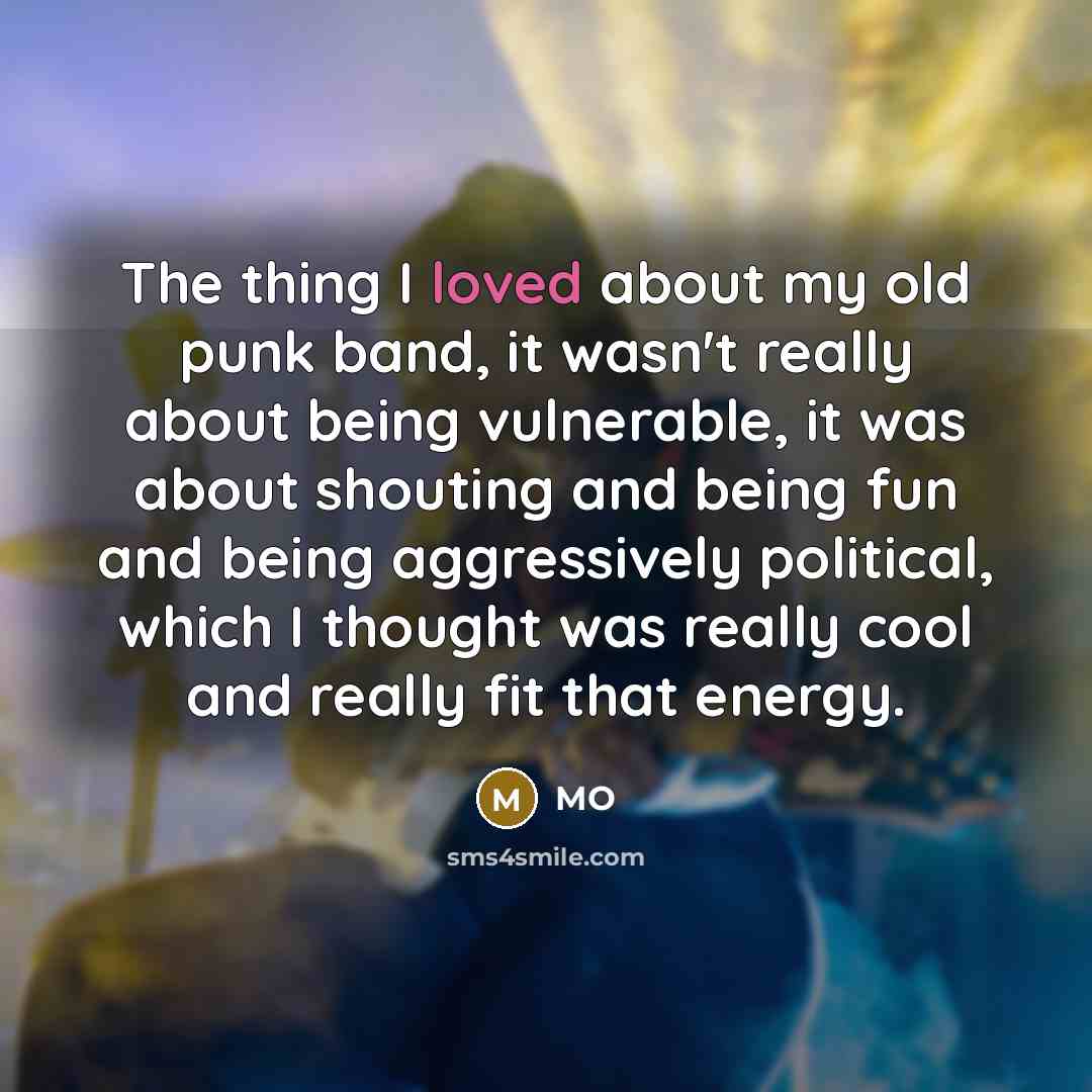 “The thing I loved about my old punk band, it…” quote by MO