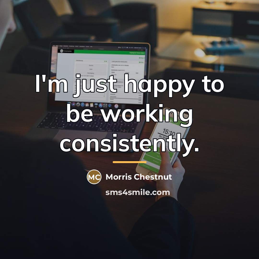 “I'm just happy to be working consistently.…” quote by Morris Chestnut