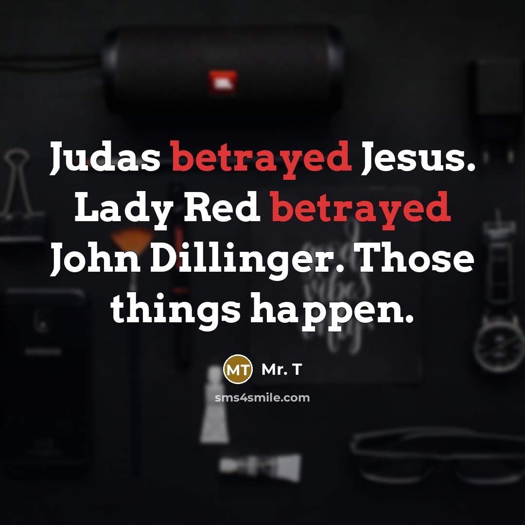 “Judas betrayed Jesus. Lady Red betrayed John Dillinger. Those things…” quote by Mr. T