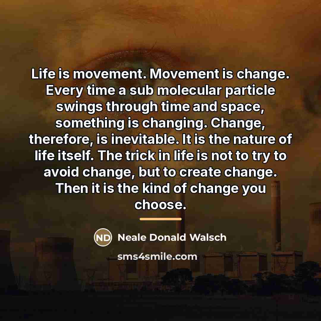 “Life is movement. Movement is change. Every time a sub…” quote by Neale Donald Walsch
