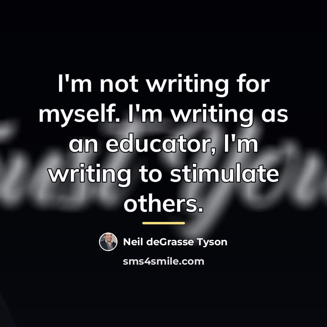 “I'm not writing for myself. I'm writing as an educator,…” quote by Neil deGrasse Tyson
