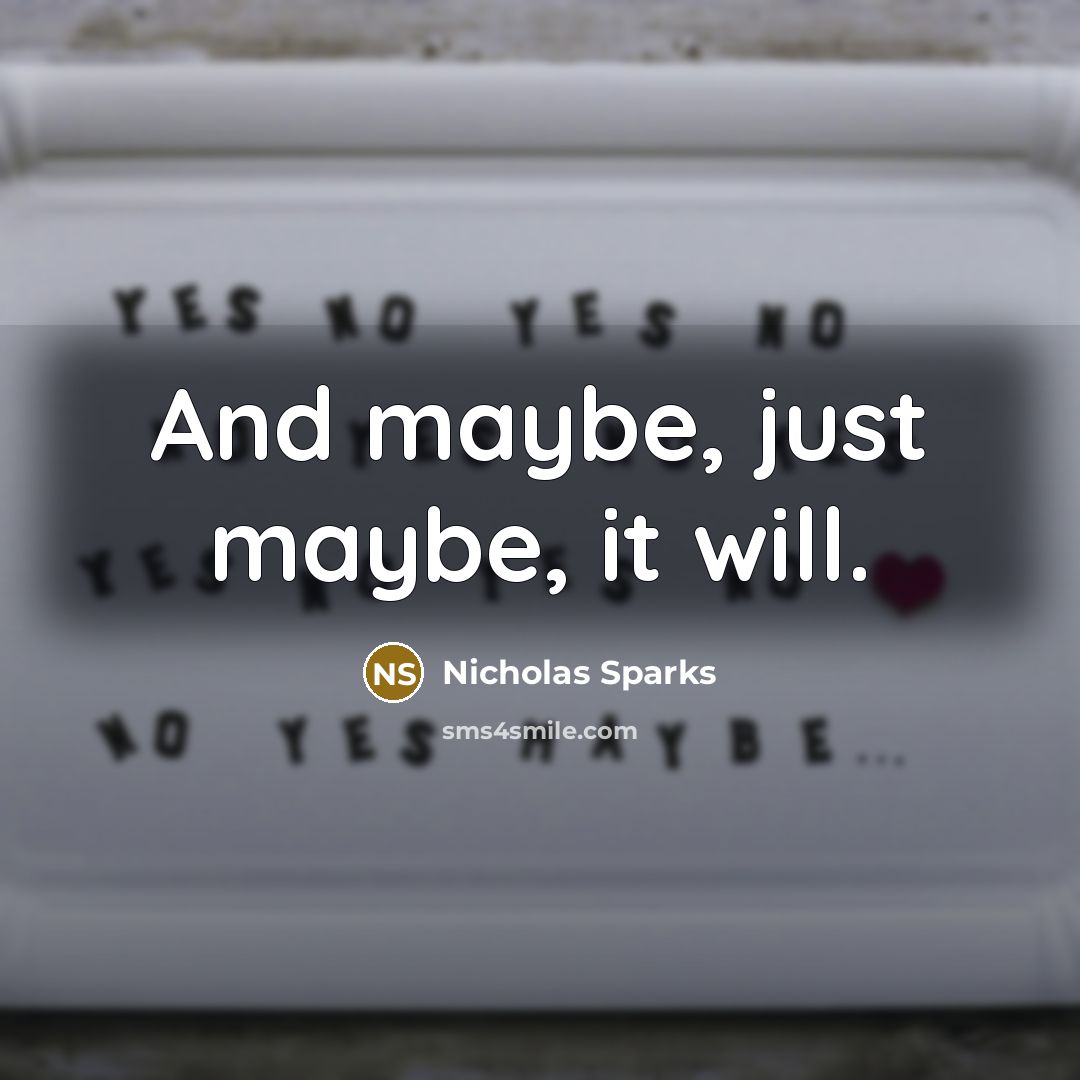 “And maybe, just maybe, it will.” quote by Nicholas Sparks