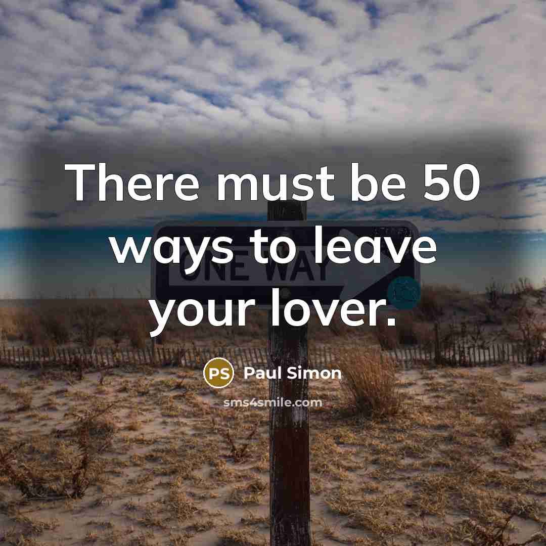 “There must be 50 ways to leave your lover.” quote by Paul Simon