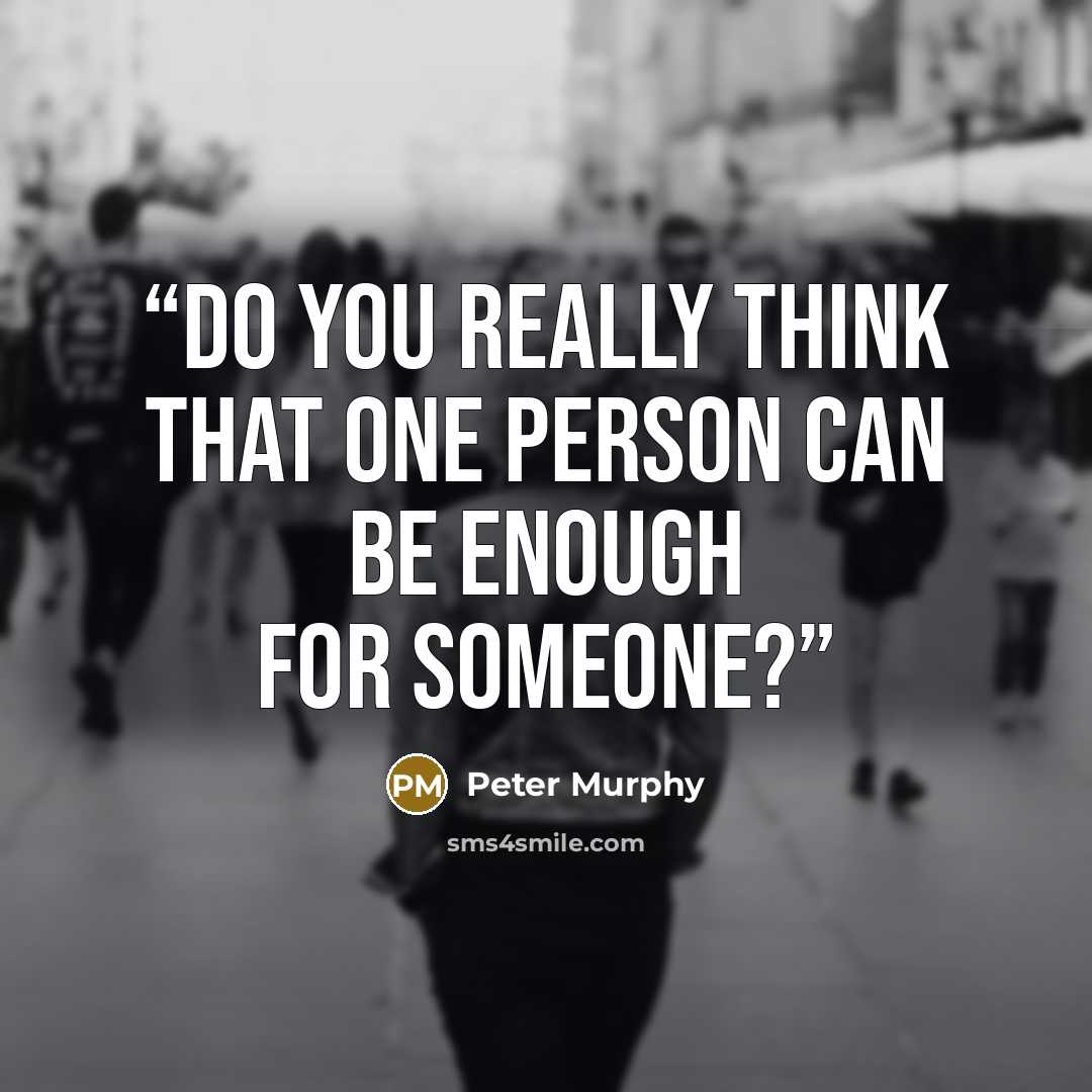 “Do you really think that one person can be enough for someone?” quote by Peter Murphy