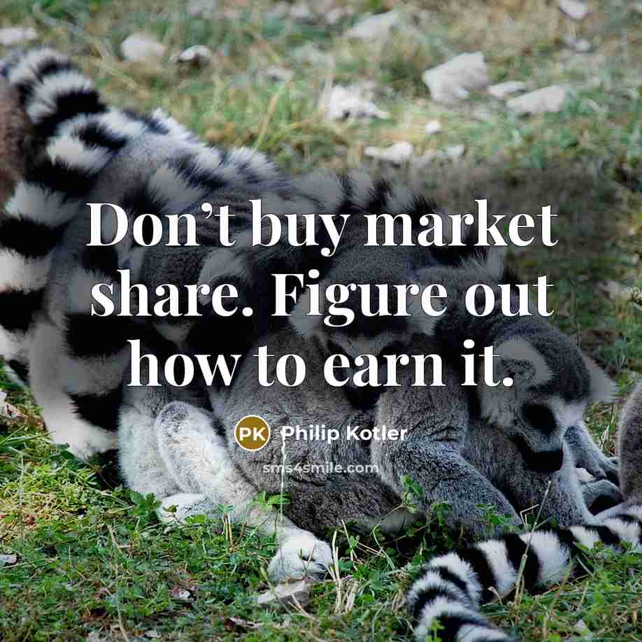 “Don’t buy market share. Figure out how to earn it.” quote by Philip Kotler