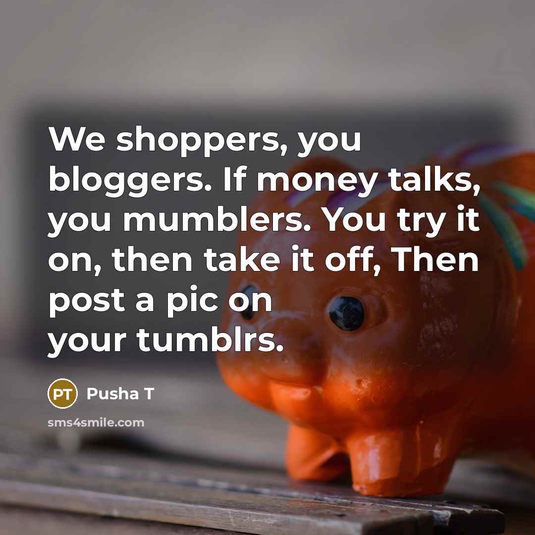 “We shoppers, you bloggers. If money talks, you mumblers. You…” quote by Pusha T