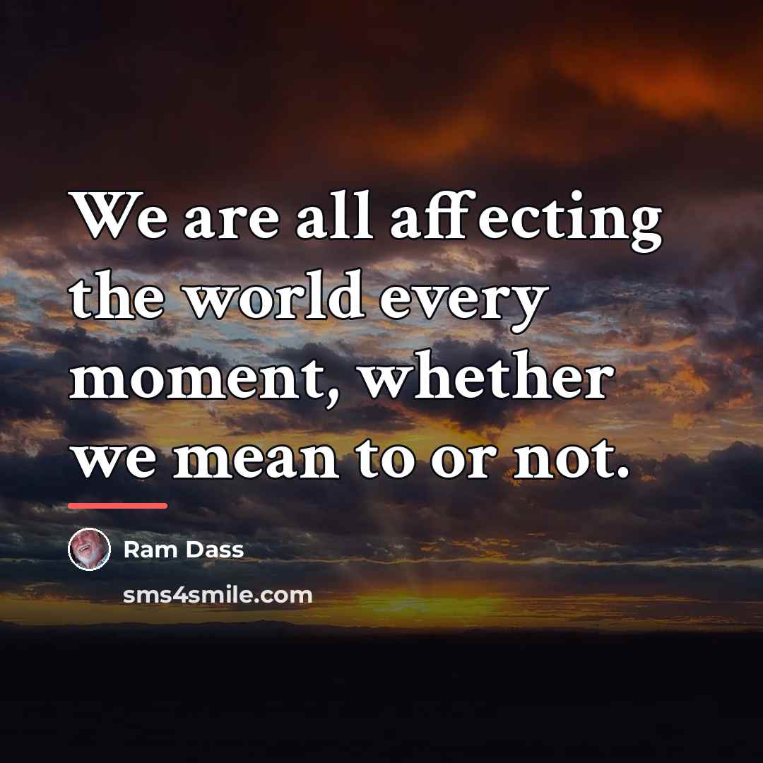 “We are all affecting the world every moment, whether we…” quote by Ram Dass
