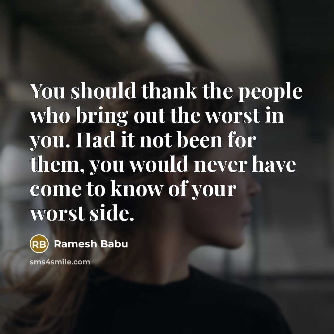 “You should thank the people who bring out the worst in you. Had it not been for them, you would never have come to know of your worst side.” quote by Ramesh Babu