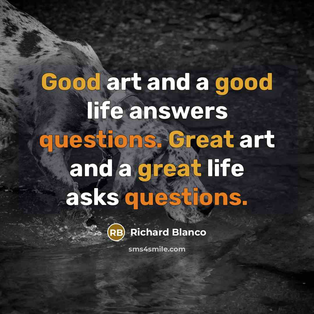 “Good art and a good life answers questions. Great art…” quote by Richard Blanco