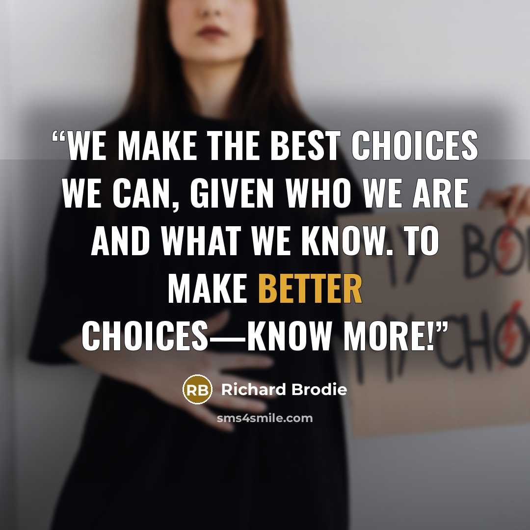 “We make the best choices we can, given who we are and what we know. To make better choices—know more!” quote by Richard Brodie