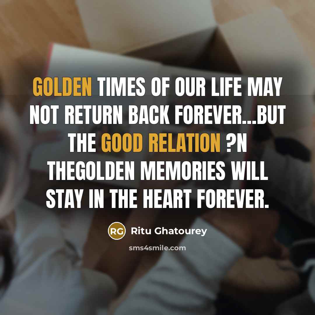 “GOLDEN TIMES of our life may not return Back Forever...But The Good Relation ?n TheGOLDEN MEMORIES will stay in the Heart Forever.” quote by Ritu Ghatourey