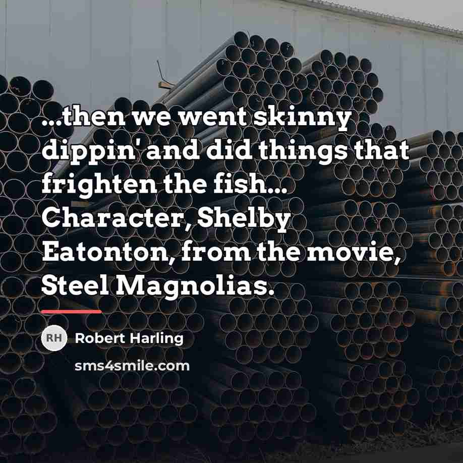 “...then we went skinny dippin' and did things that frighten…” quote by Robert Harling